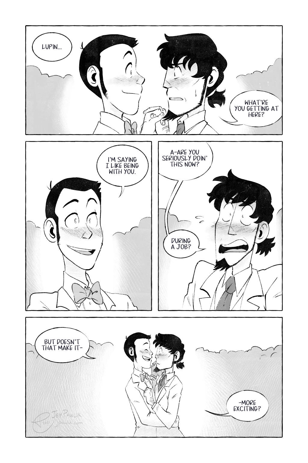 We close in on the two faces, just inches apart. Jigen's face is red as he says "Lupin... what're you getting at here?" Lupin looks at Jigen calmly and replies "I'm saying I like being with you." Which makes Jigen even more flustered and says "Are you seriously doin' this now? During a job?" Lupin just laughs at this and says "But doesn't that make it more exciting?"