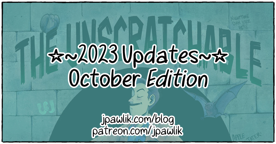 Image with the title “2023 Updates October Edition” in the center in bold font. Below it reads the links http://jpawlik.com/blog and http://patreon.com/jpawlik . The background is an inked drawing Shane from Ghost Files smiling proudly in front of a brick wall with graffiti, a bat, a pigeon, and the text “The Unscratchable” behind him