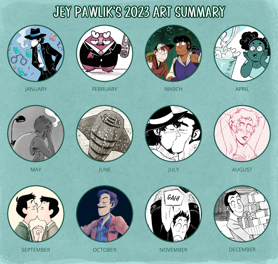 Square image with twelve circles, each dated per month: January to December. Each circle has a crop from a drawing I did this year; Jigen in blue, Business Maka, Dead City omnibus cover, one-off character from my guide to cleaning sex toys comic, Lupin in The Curtain Falls, a guitarfish, Jigen and Zenigata making out from After All, Lupin as Miss Marie looking into a mirror happily, my spouse and I during our wedding for my Oh Joy Sex Toy comic about getting married, Shane from Ghost Files, Yata in The Curtain Falls, and Lupin holding a stack of presents from my Advent Calendar art. The text at the top reads "Jey Pawlik's 2023 Art Summary".