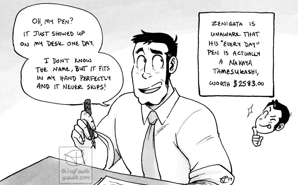 Rectangular image of a grey scale drawing. Zenigata is at his desk without his coat or hat, just in a tie and button-up shirt doing paper work. He’s holding a fancy looking fountain pen in his right hand and answering like someone just asked him about it. He says “Oh, my pen? It just showed up on my desk one day. I don’t know the name, but it fits in my hand perfectly and it never skips!” to the right of Zenigata is a narration bubble that reads “Zenigata is unaware that his “every day” pen is actually a Nakaya Tamesukashi, worth $2583.00” under this is a little chibi head of Lupin winking with his tongue out.