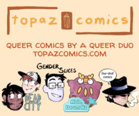Promo image, with the Topaz Comics logo at the top in browns and warm gold tones. Under it reads "Queer comics by a queer duo" and the link topazcomics.com below that are four floating heads with comic titles logos above them. The first is Mikael and JP from Dead City, the second is Jey from Gender Slices, the third is Darumaka from Alola Darumaka, and the last is Jigen from our one-shots.