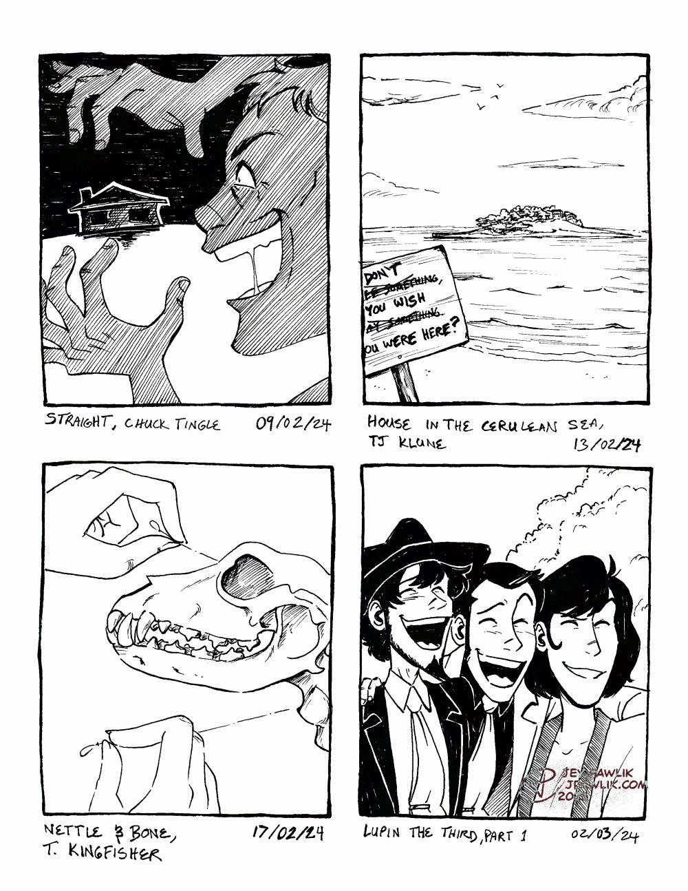 Traditionally drawn black and white illustrations of books and shows that Jey finished: Straight, House in the Cerulean Sea, Nettle and Bone, Lupin the third Part 1