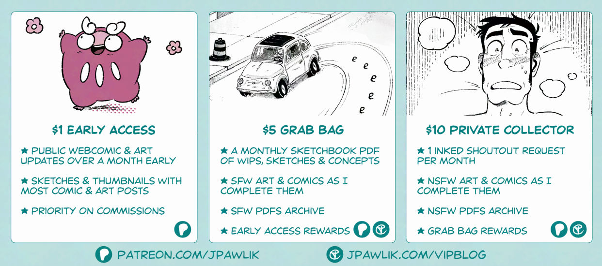 Promo image showing Jey's Patreon and VIP tiers: $1 Early access, which includes: public webcomic and art updates over a month early, sketches and thumbnails with most comic and art posts, priority on commissions. $5 Grab Bag, which includes: a monthly sketchbook pdf of wips, sketches and concepts, sfw art and comics as I complete them, sfw pdfs archive, early access rewards . $10 Private Collector, which includes: 1 inked shoutout request per month, nsfw art and comics as I complete them, nsfw pdfs archive, grab bag rewards.