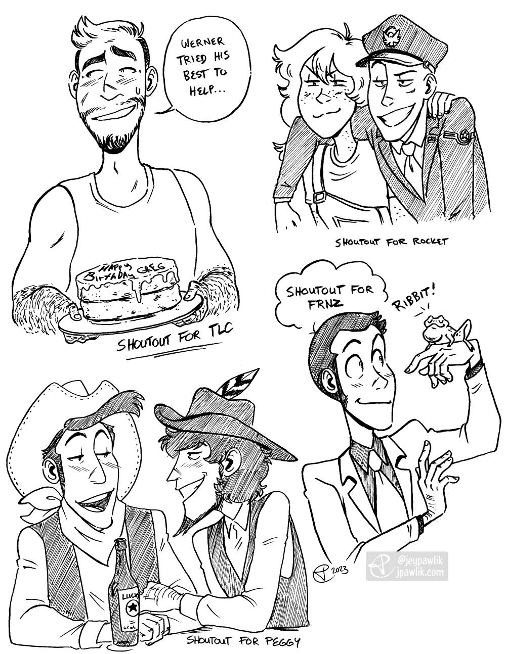 Four black and while illustrations on one image. "Shoutout for TLC" of his original character with a strained smile holding a badly made cake while saying "Werner tried his best to help...". "Shoutout for Rocket" of their original characters with their arms over each other's shoulders both grinning at something offscreen. "Shoutout for FRNZ" of Lupin holding a frog on the back of his hand, the frog "ribbits". "Shoutout for Peggy" of Lucky Luke and Jigen, who's dressed as a cowboy, drinking beer at a counter, Jigen has his arm around Luke's and they're smiling while chatting to each other.