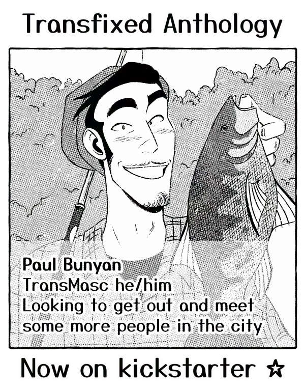"Transfixed Anthology" panel, showing a modern day Paul Bunyan in a semi-realistic style. Paul, a handsome man with short black hair while wearing a toque and sporting a small moustache and beard, is smiling for a photo while holding a fish up for the camera. Text is overlayed over the photo reading "Paul Bunyan, transmasc he/him. Looking to get out and meet some more people in the city." Text below the panel reads "Now on Kickstarter" with a star emoji.