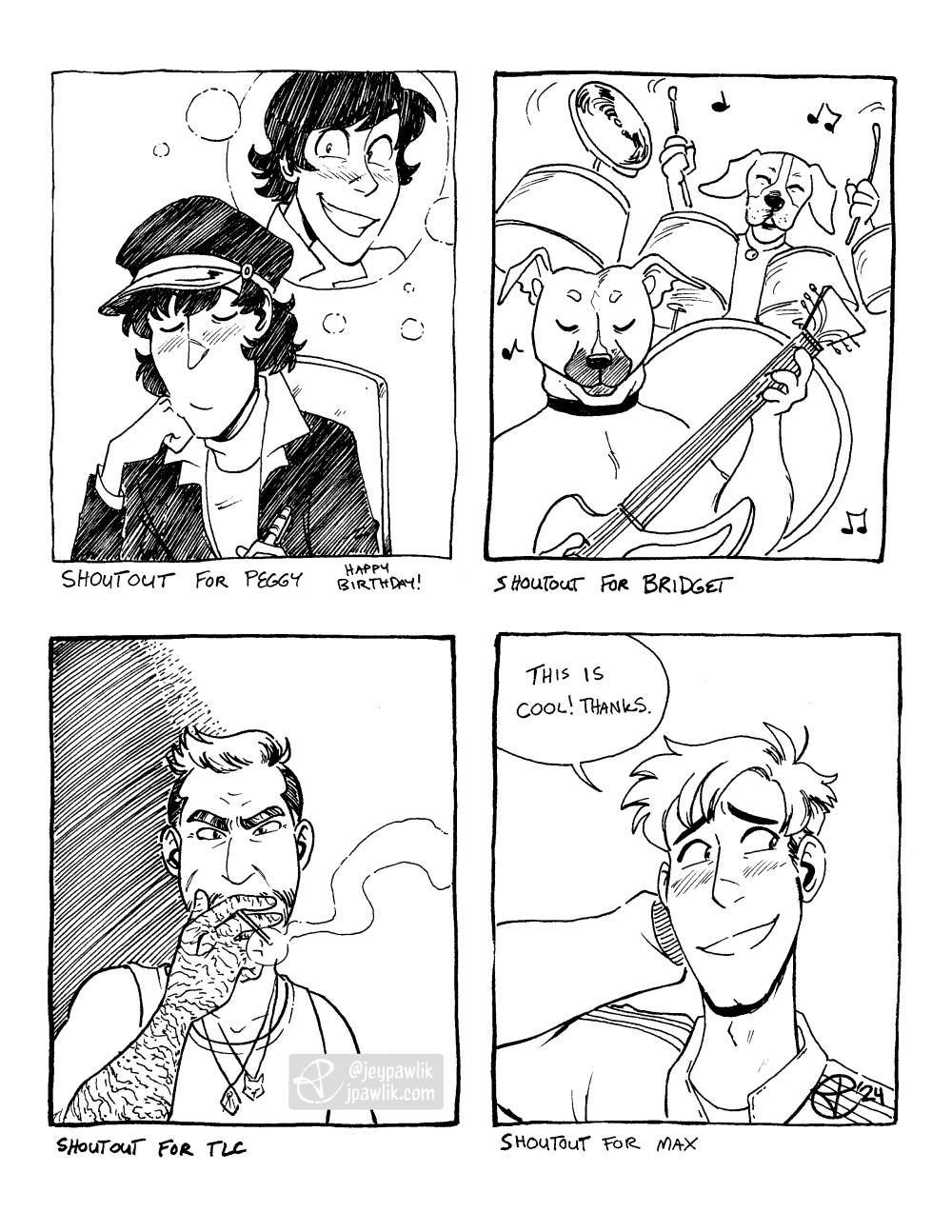 Four black and white illustrations on one image, each illustration is contained in a rectangular panel. "Shoutout for Peggy, happy birthday" shows a young Jigen sitting at a desk with his eyes closed and day dreaming about a young smiling Lupin. "Shoutout for Bridget" two anthropomorphic dogs play in a band together, one in the foreground on an electric guitar and the other in the back rocking out on some drums. "Shoutout for TLC" where their original character, Gunter, is looking gruffly at the viewer with his hand to his mouth holding a cigarette. "Shoutout for Max" a shoulder up shot of Alex from Stardew Valley with his arm behind his head in a nervous gesture as he says "This is cool! Thanks." while blushing and smiling.