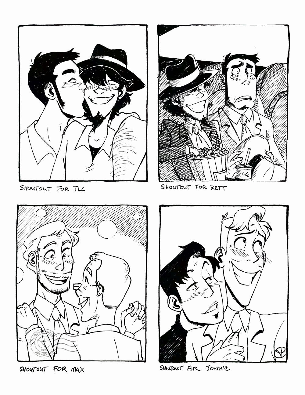 Four black and white illustrations on one image. "Shoutout for TLC" shows Zenigata with his arm around Jigen's shoulder and giving him a kiss on the cheek, Jigen is blushing and smiling. "Shoutout for Rett" showing Jigen and Zenigata at a movie theatre, Jigen is grinning while his hand is in the popcorn bucket, and Zenigata is tearing up while clutching his hat. "Shoutout for Max" of our OCs Tan and Bronze dancing together, both men are in their 50s, Tan is shorter and has short hair with rectangular glasses while Bronze is tall and built with short wavy hair and a trim beard. "Shoutout for Jonnie" of Kent and Dean from the Iron Giant, Kent is blushing and smiling while Dean leans over Kent's shoulder from behind while grabbing his tie and grinning.