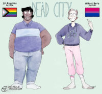 Character lineup for "Dead City". "JP Rybakov" is a fat man of colour with shaggy black hair and a thick beard, he's wearing a blue polo shirt and jeans with grey socks. The pride flag beside him is the progress flag. "Mikael Berg" is a thinner white man with red hair pulled back in a headband, he's wearing a big sweatshirt, pink sweatpants and thick tube socks. The pride flag beside him is the bi flag.