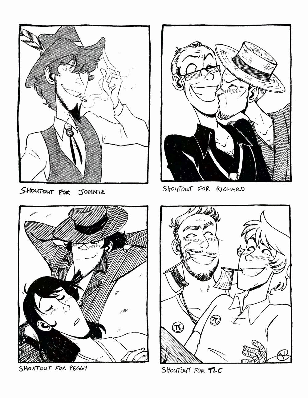 Four black and white illustrations on one image, all done traditionally. "Shoutout for Jonnie" Jigen wearing a cowboy outfit and smoking, he's smiling and tipping his hat up with a finger. "Shoutout for Richard" where an older Lupin is getting a kiss on the cheek from Jigen, their designs are both from Jey's fancomic "The Curtain Falls". "Shoutout for Peggy" where Jigen is laying in the grass with his hands behind his head and smiling down at Goemon who's napping on Jigen's stomach. "Shoutout for TLC" of their original characters, both holding pride flags in their mouths and smiling at one another.