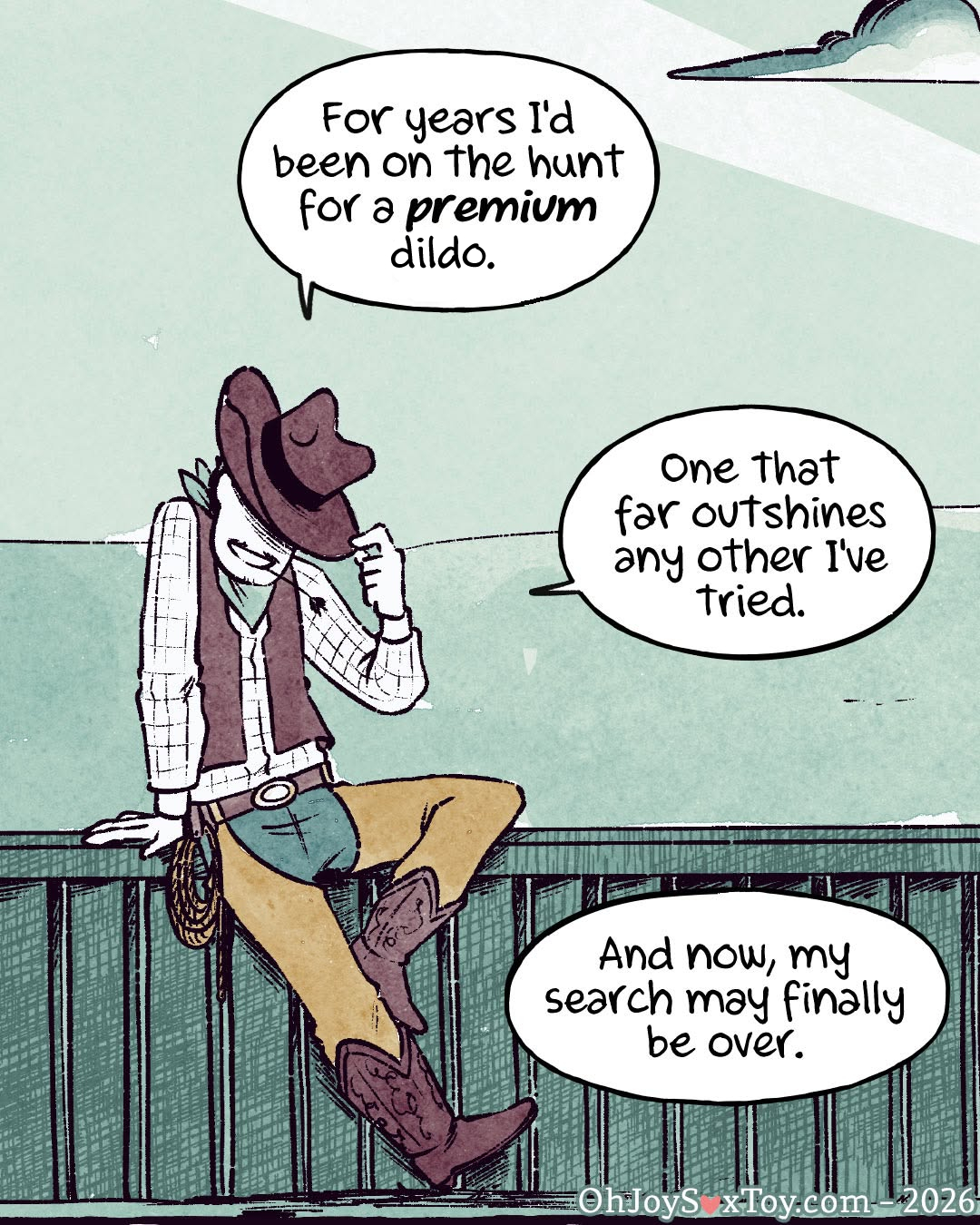 “Mustang VixSkin® Review” a comic by Jey Pawlik, is done in warm greens, yellows, dark browns, and choppy black line art. Jey is a nonbinary transmasc person with a chubby build, short cropped hair, and a tiny bit of facial hair, in this comic they’re dressed up like a cowboy. Jey, the cowboy, is leaning on a fence as the sun rises behind them with their hat tipped to cover their eyes. They smile and say “For years I’d been on the hunt for a premium dildo. One that far outshines any other I’ve tried. And now, my search may finally be over." 