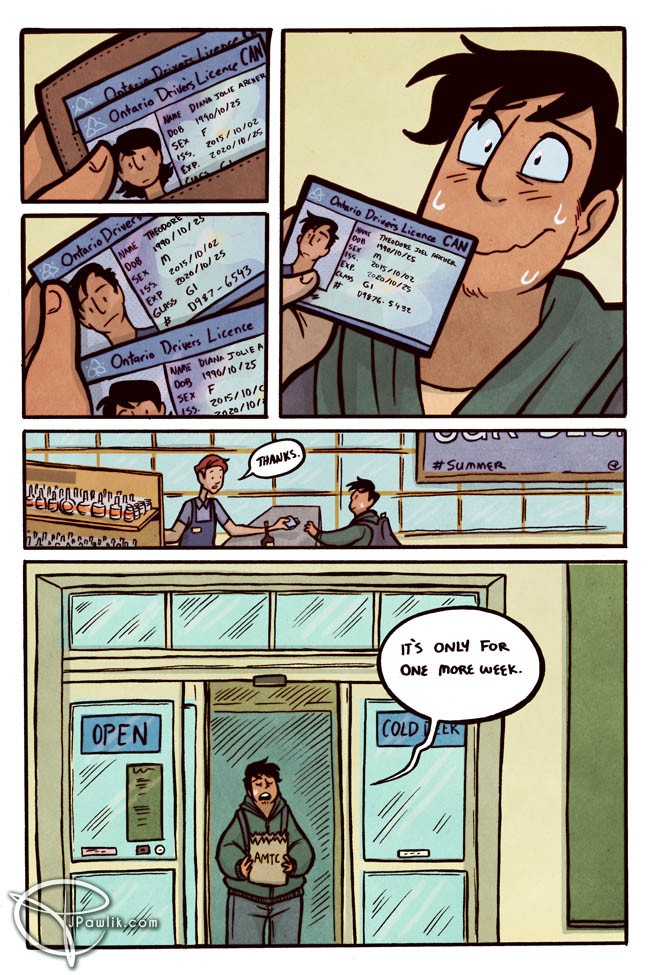 In their wallet, they have their Ontario Driver's License which shows an old photo that no longer looks like our short haired, sideburned protagonist. The name reads "Diana Jolie Archer" and the sex is "F". However, they pull out a second ID from behind it that looks more like our protagonist and reads "Theodore Joel Archer" with the sex being "M", the implied missing object from the phone conversation. The cashier holds the ID up to our protagonist and okay's it. Our main character sighs with relief as they leave the store with a paper bag. They say: It's only for one more week. As they anticipate their new ID to come in.